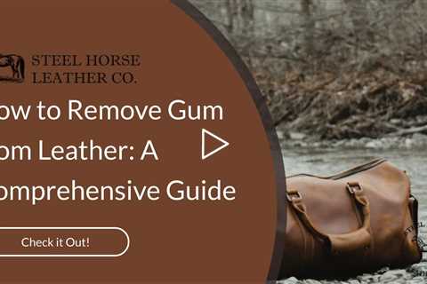 How to Remove Gum from Leather: A Comprehensive Guide
