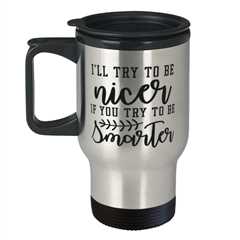 I'll try to be nicer if you try to be smarter,  Travel Mug. Model 60049