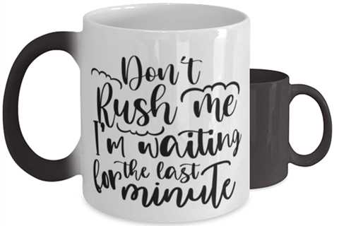 Don't Rush Me I'm Waiting For The Last Minute,  Color Changing Coffee Mug,