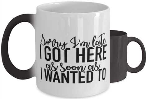 Sorry I'm Late I Got Here As Soon As I Wanted To,  Color Changing Coffee Mug,