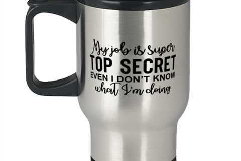 My Job Is Super Top Secret Even I Don't Know What I'm Doing,  Travel Mug.