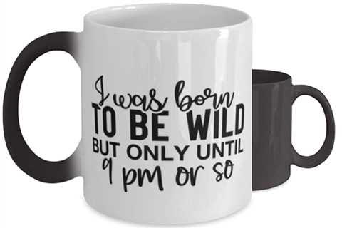 I Was Born To Be Wild But Only Until 9 Pm Or So,  Color Changing Coffee Mug,
