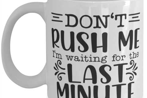Don't Rush Me I'm Waiting For The Last Minute2, white Coffee Mug, Coffee Cup