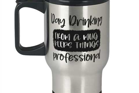 Day Drinking From A Mug Keeps Things Professional,  Travel Mug. Model 60050