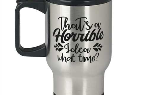 That's a horrible idea what time,  Travel Mug. Model 60049