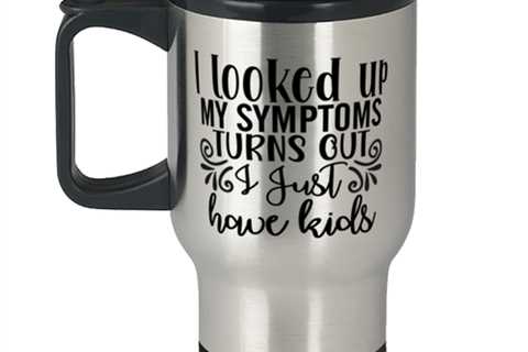 I Looked Up My Symptoms Turns Out I Just Have Kids,  Travel Mug. Model 60050
