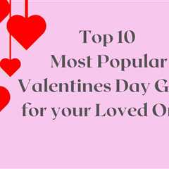 Top 10 Most Popular Valentines Day Gifts for your Loved Ones