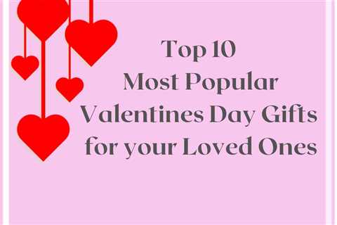 Top 10 Most Popular Valentines Day Gifts for your Loved Ones
