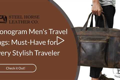 Monogram Men's Travel Bags: Must-Have for Every Stylish Traveler