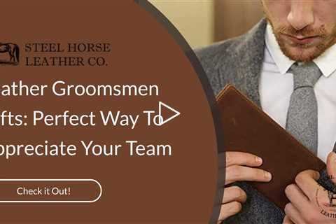 Leather Groomsmen Gifts: Perfect Way To Appreciate Your Team