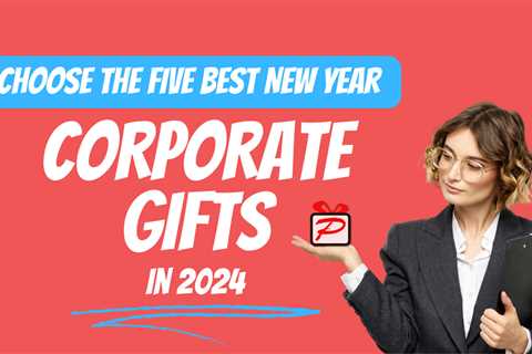 Choose The Best Five New Year Corporate Gifts in 2024