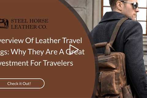 Overview Of Leather Travel Bags: Why They Are A Great Investment For Travelers