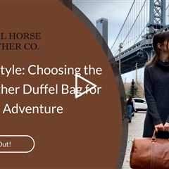 Travel in Style: Choosing the Right Leather Duffel Bag for Your Next Adventure