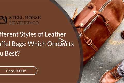Different Styles of Leather Duffel Bags: Which One Suits You Best?