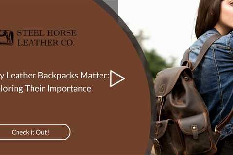 Why Leather Backpacks Matter: Exploring Their Importance