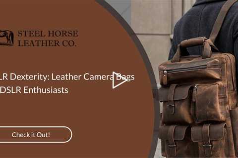 DSLR Dexterity: Leather Camera Bags for DSLR Enthusiasts