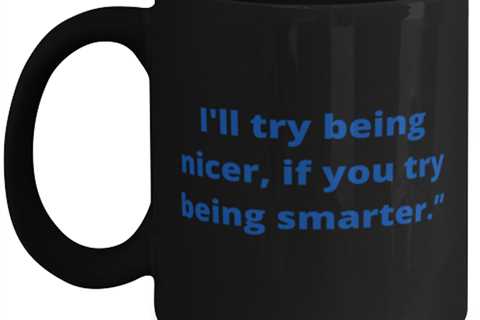 I will try being nicer if you try being smarter coffeemug black